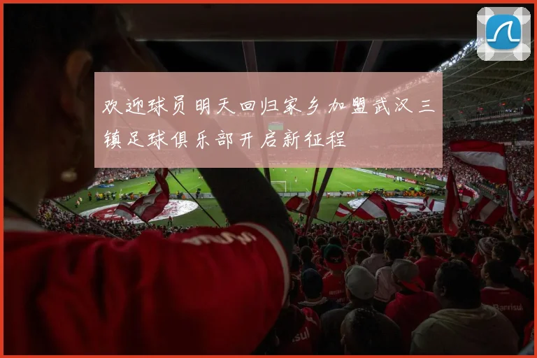 欢迎球员明天回归家乡加盟武汉三镇足球俱乐部开启新征程