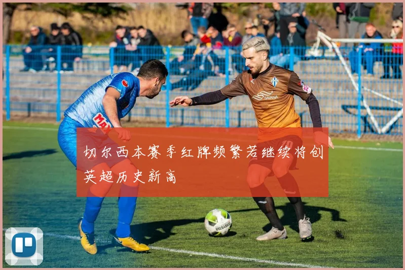 切尔西本赛季红牌频繁若继续将创英超历史新高
