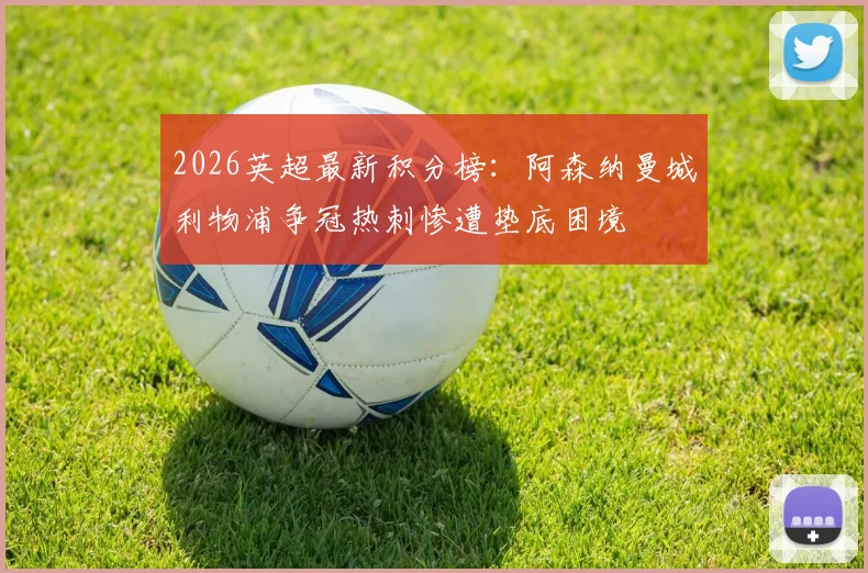 2026英超最新积分榜：阿森纳曼城利物浦争冠热刺惨遭垫底困境