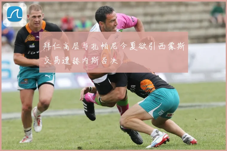 拜仁高层与孔帕尼今夏欲引西蒙斯交易遭赫内斯否决