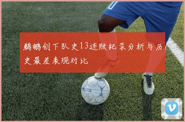 鹈鹕创下队史13连败纪录分析与历史最差表现对比