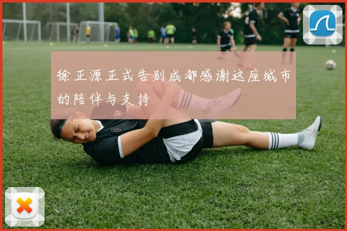 徐正源正式告别成都感谢这座城市的陪伴与支持