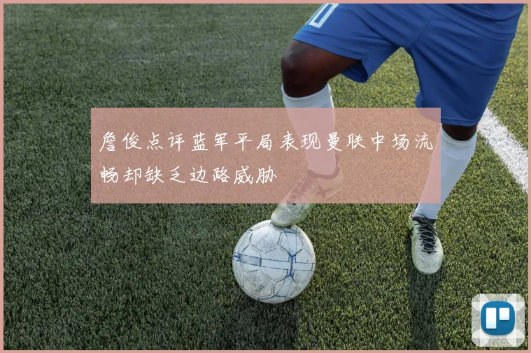 詹俊点评蓝军平局表现曼联中场流畅却缺乏边路威胁