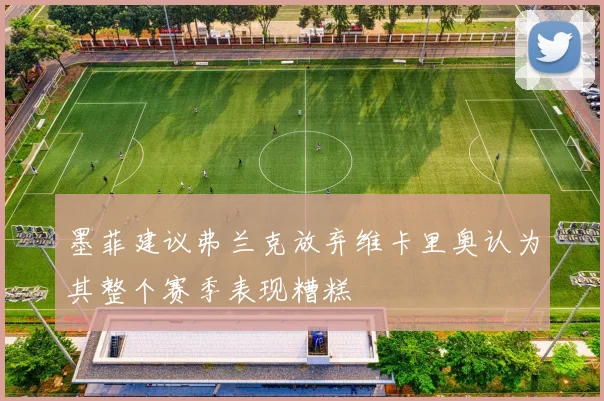 墨菲建议弗兰克放弃维卡里奥认为其整个赛季表现糟糕