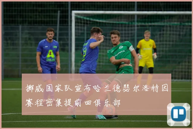 挪威国家队宣布哈兰德瑟尔洛特因赛程密集提前回俱乐部