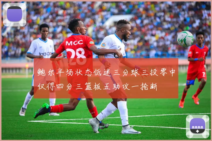 鲍尔半场状态低迷三分球三投零中仅得四分三篮板五助攻一抢断