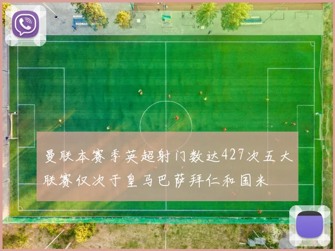 曼联本赛季英超射门数达427次五大联赛仅次于皇马巴萨拜仁和国米
