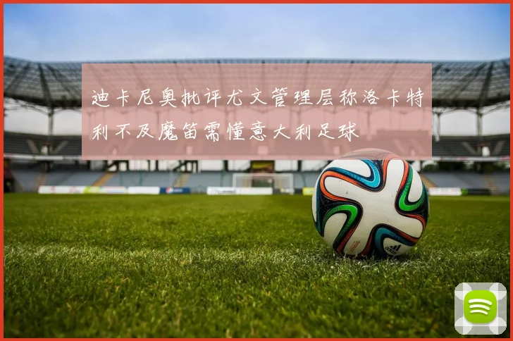 迪卡尼奥批评尤文管理层称洛卡特利不及魔笛需懂意大利足球