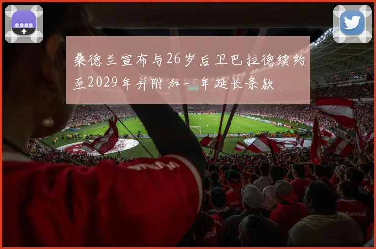 桑德兰宣布与26岁后卫巴拉德续约至2029年并附加一年延长条款
