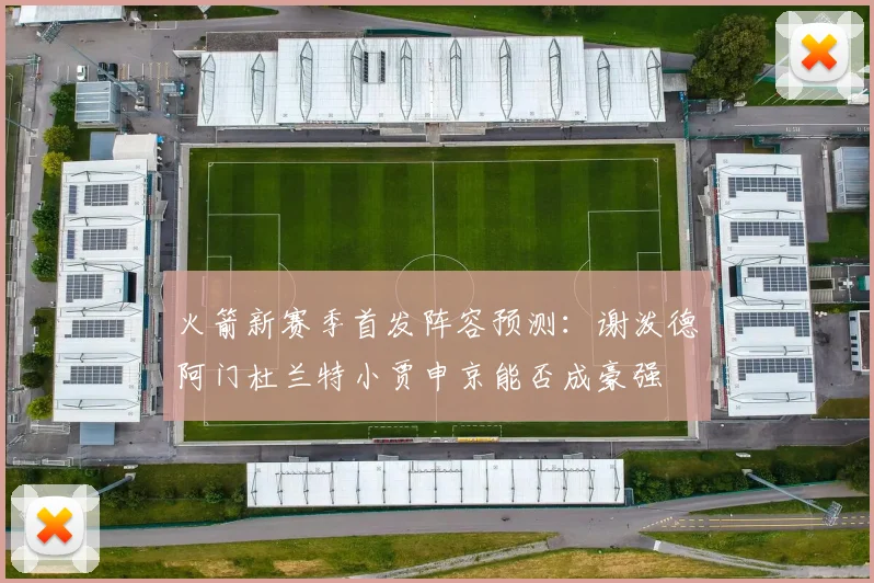 火箭新赛季首发阵容预测：谢泼德阿门杜兰特小贾申京能否成豪强